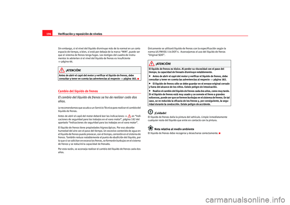 Seat Ibiza 5D 2005  Manual de instrucciones (in Spanish) Verificación y reposición de niveles
196Sin embargo, si el nivel del líquido disminuye más de lo normal en un corto 
espacio de tiempo, o bien, si está por debajo de la marca “MIN”, puede ser