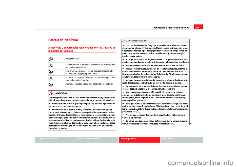 Seat Ibiza 5D 2005  Manual de instrucciones (in Spanish) Verificación y reposición de niveles197
Seguridad ante todo
Instrucciones de Manejo
Consejos prácticos
Datos Técnicos
Batería del vehículoSimbología y advertencias relacionadas con los trabajos