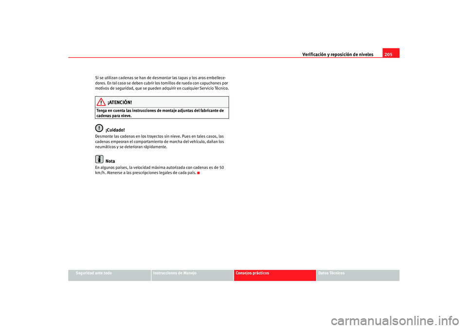 Seat Ibiza 5D 2005  Manual de instrucciones (in Spanish) Verificación y reposición de niveles205
Seguridad ante todo
Instrucciones de Manejo
Consejos prácticos
Datos Técnicos
Si se utilizan cadenas se han de desmontar las tapas y los aros embellece-
dor