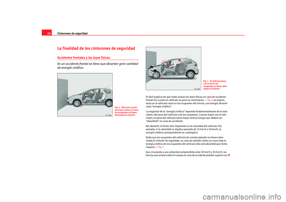 Seat Ibiza 5D 2005  Manual de instrucciones (in Spanish) Cinturones de seguridad
20La finalidad de los cinturones de seguridadAccidentes frontales y las leyes físicas
En un accidente frontal se tien e que absorber gran cantidad 
de energía cinética.
Es f