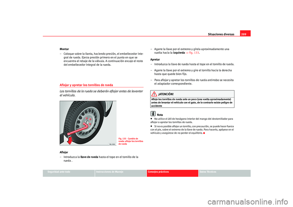 Seat Ibiza 5D 2005  Manual de instrucciones (in Spanish) Situaciones diversas209
Seguridad ante todo
Instrucciones de Manejo
Consejos prácticos
Datos Técnicos
Montar
– Coloque sobre la llanta, haciendo presión, el embellecedor inte-
gral de rueda. Ejer