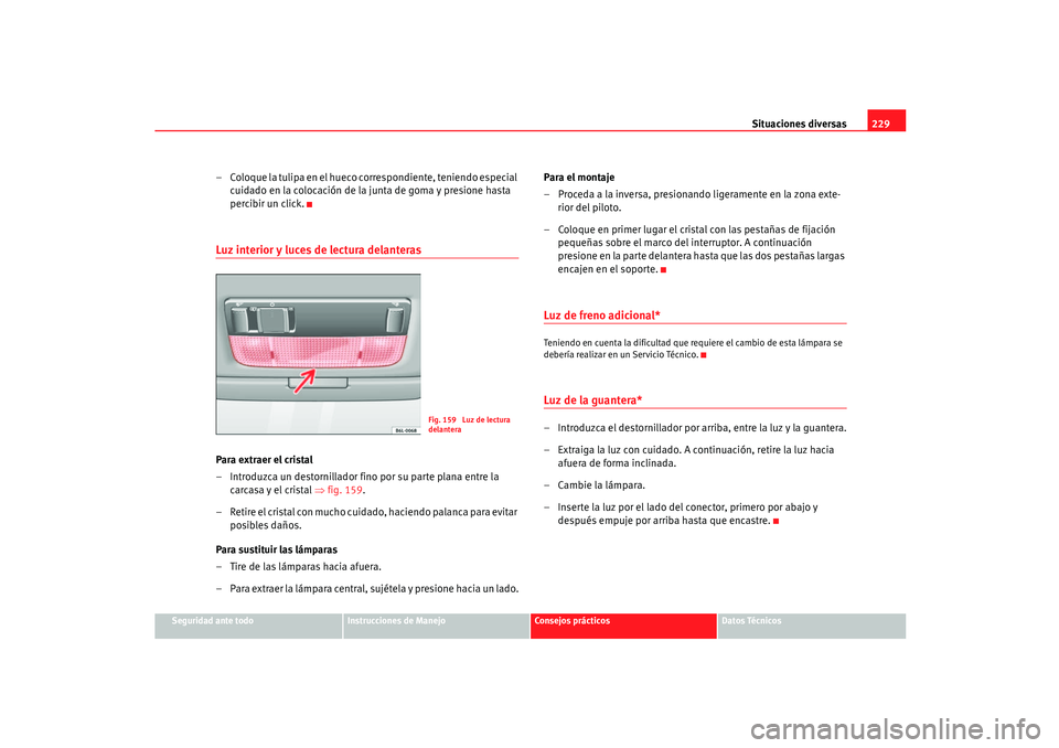 Seat Ibiza 5D 2005  Manual de instrucciones (in Spanish) Situaciones diversas229
Seguridad ante todo
Instrucciones de Manejo
Consejos prácticos
Datos Técnicos
– Coloque la tulipa en el hueco correspondiente, teniendo especial 
cuidado en la colocación 