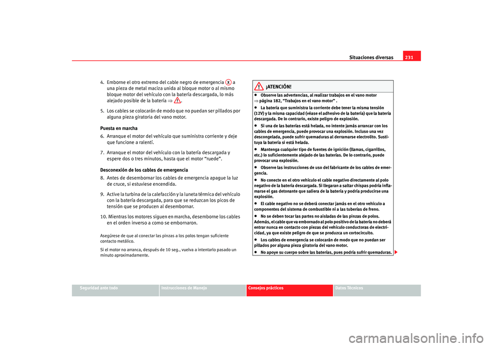 Seat Ibiza 5D 2005  Manual de instrucciones (in Spanish) Situaciones diversas231
Seguridad ante todo
Instrucciones de Manejo
Consejos prácticos
Datos Técnicos
4.  Emborne el otro extremo del cable negro de emergencia   a 
una pieza de metal maciza unida a