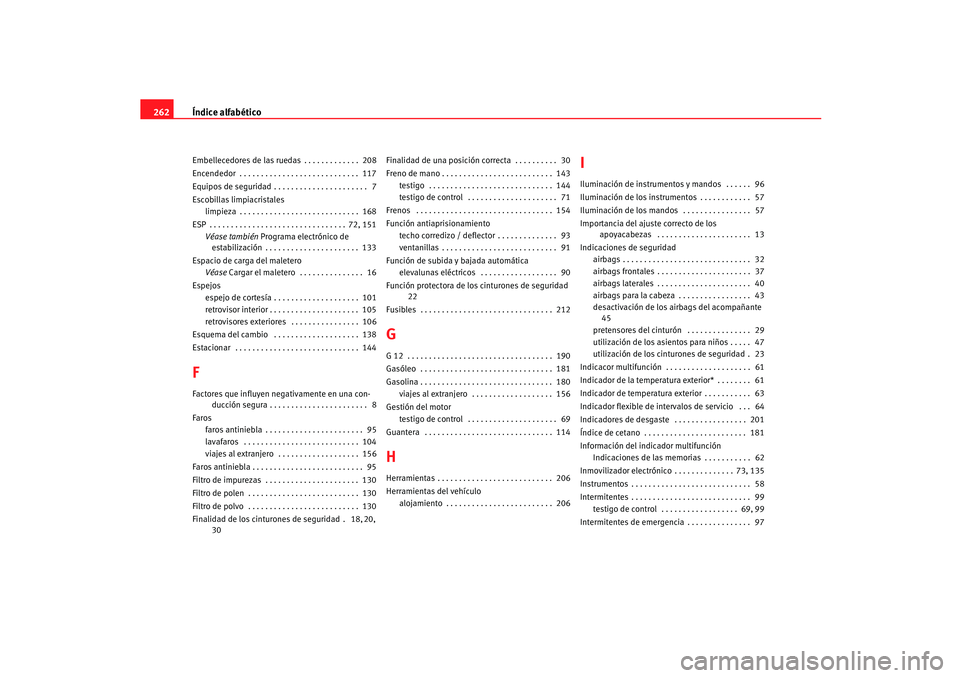 Seat Ibiza 5D 2005  Manual de instrucciones (in Spanish) Índice alfabético
262Embellecedores de las ruedas . . . . . . . . . . . . .  208
Encendedor  . . . . . . . . . . . . . . . . . . . . . . . . . . . .  117
Equipos de seguridad . . . . . . . . . . . .