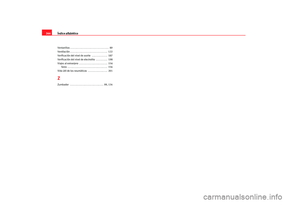 Seat Ibiza 5D 2005  Manual de instrucciones (in Spanish) Índice alfabético
266Ventanillas . . . . . . . . . . . . . . . . . . . . . . . . . . . . . .  89
Ventilación . . . . . . . . . . . . . . . . . . . . . . . . . . . . .  122
Verificación del nivel d