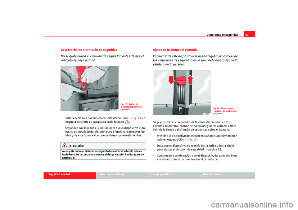 Seat Ibiza 5D 2005  Manual de instrucciones (in Spanish) Cinturones de seguridad27
Seguridad ante todo
Instrucciones de Manejo
Consejos prácticos
Datos Técnicos
Desabrocharse el cinturón de seguridad
No se quite nunca el cinturón de seguridad antes de q