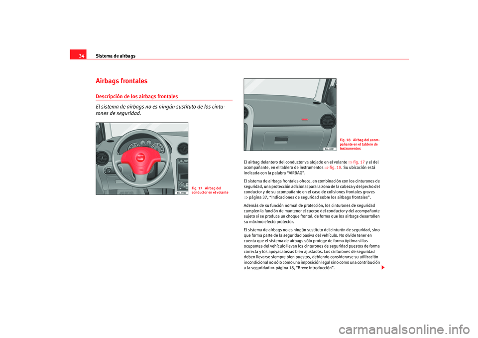 Seat Ibiza 5D 2005  Manual de instrucciones (in Spanish) Sistema de airbags
34Airbags frontalesDescripción de los airbags frontales
El sistema de airbags no es ningún sustituto de los cintu-
rones de seguridad.
El airbag delantero del conduc tor va alojad