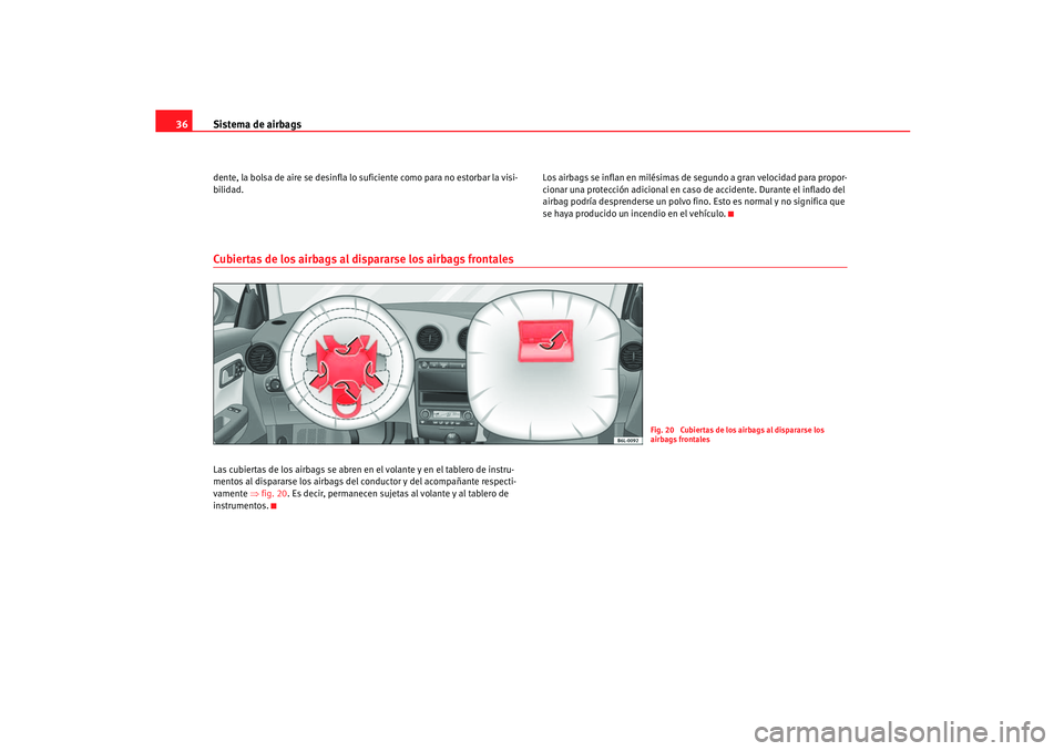 Seat Ibiza 5D 2005  Manual de instrucciones (in Spanish) Sistema de airbags
36dente, la bolsa de aire se desinfla lo suficiente como para no estorbar la visi-
bilidad. Los airbags se inflan en milésimas de segundo a gran velocidad para propor-
cionar una p