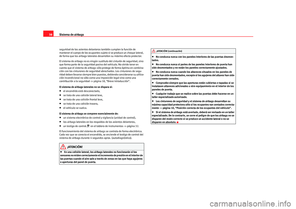 Seat Ibiza 5D 2005  Manual de instrucciones (in Spanish) Sistema de airbags
38seguridad de los asientos delanter os también cumplen la función de 
mantener el cuerpo de los ocupantes suje to si se produce un choque lateral, 
de forma que los airbags later