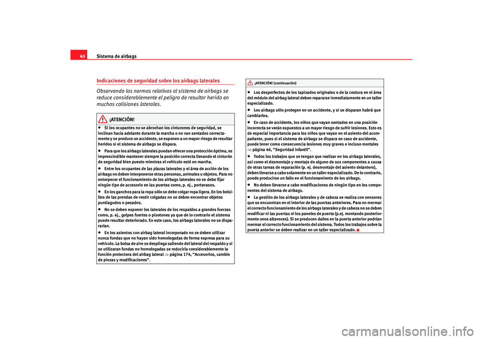 Seat Ibiza 5D 2005  Manual de instrucciones (in Spanish) Sistema de airbags
40Indicaciones de seguridad sobre los airbags laterales
Observando las normas relativas al sistema de airbags se 
reduce considerablemente el peligro de resultar herido en 
muchas c