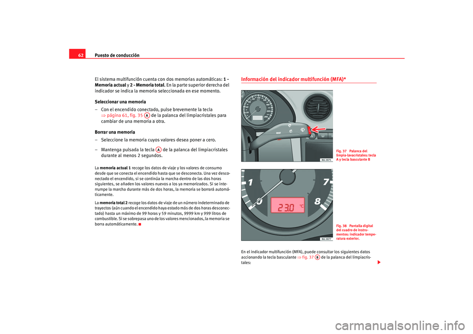 Seat Ibiza 5D 2005 Manual de instrucciones (in Spanish) Puesto de conducción
62
El sistema multifunción cuenta con dos memorias automáticas: 1 -
Memoria actual y 2 - Memoria total . En la parte superior derecha del
indicador se indica la memoria sel Seat Ibiza 5D 2005 Manual de instrucciones (in Spanish) Puesto de conducción
62
El sistema multifunción cuenta con dos memorias automáticas: 1 -
Memoria actual y 2 - Memoria total . En la parte superior derecha del
indicador se indica la memoria sel