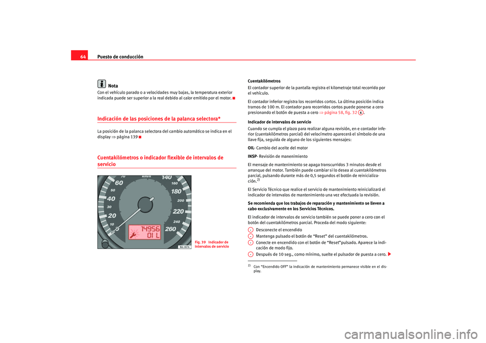 Seat Ibiza 5D 2005  Manual de instrucciones (in Spanish) Puesto de conducción
64
NotaCon el vehículo parado o a velocidades  muy bajas, la temperatura exterior 
indicada puede ser superior a la real debido al calor emitido por el motor.Indicación de las 
