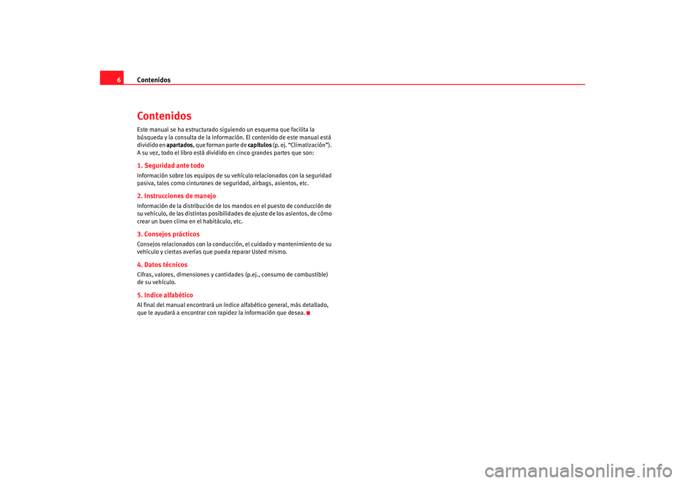 Seat Ibiza 5D 2005 Manual de instrucciones (in Spanish) Contenidos
6ContenidosEste manual se ha estructurado siguiendo un esquema que facilita la
búsqueda y la consulta de la inform ación. El contenido de este manual está
dividido en apartados, que fo Seat Ibiza 5D 2005 Manual de instrucciones (in Spanish) Contenidos
6ContenidosEste manual se ha estructurado siguiendo un esquema que facilita la
búsqueda y la consulta de la inform ación. El contenido de este manual está
dividido en apartados, que fo