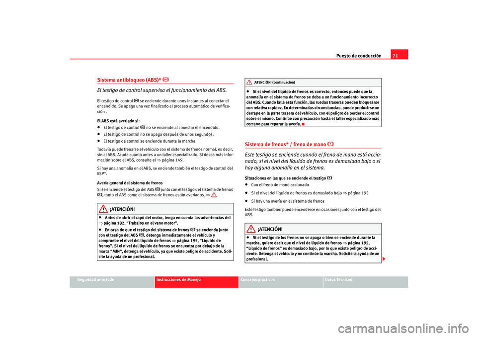 Seat Ibiza 5D 2005  Manual de instrucciones (in Spanish) Puesto de conducción71
Seguridad ante todo
Instrucciones de Manejo
Consejos prácticos
Datos Técnicos
Sistema antibloqueo (ABS)* 

 
El testigo de control supervisa el funcionamiento del ABS.
El 