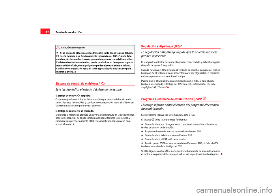 Seat Ibiza 5D 2005  Manual de instrucciones (in Spanish) Puesto de conducción
72•
Si se enciende el testigo de los frenos 
 junto con el testigo del ABS 
 puede deberse a un funcionamiento incorrecto del ABS. Cuando falla 
esta función, las ruedas