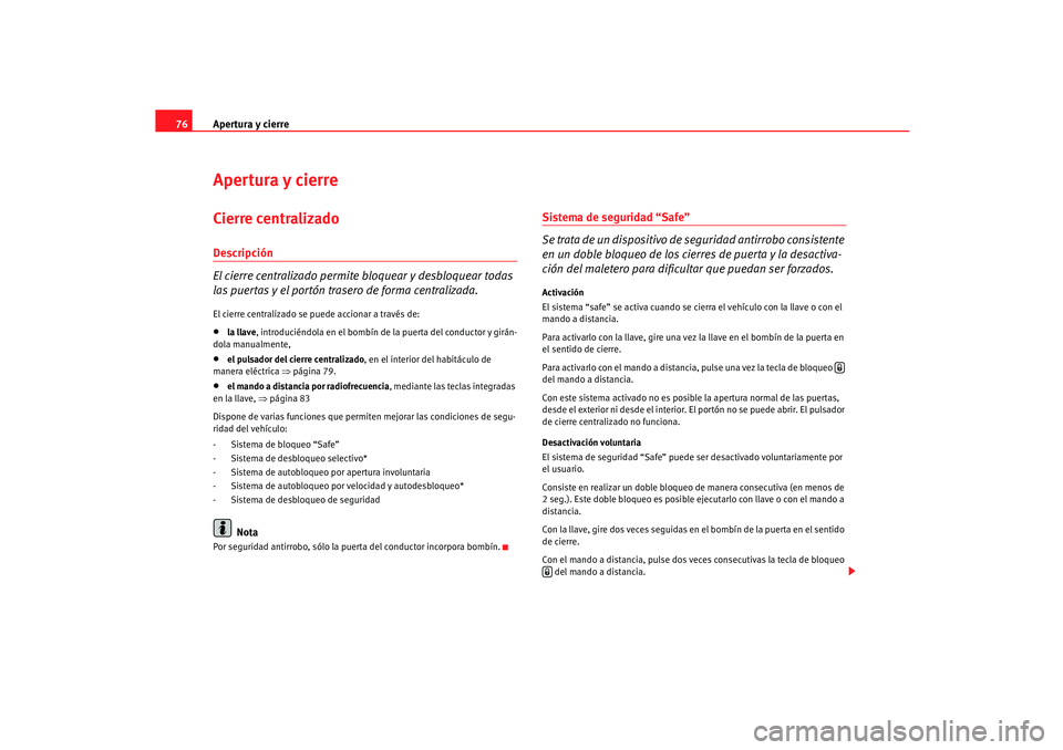 Seat Ibiza 5D 2005  Manual de instrucciones (in Spanish) Apertura y cierre
76Apertura y cierreCierre centralizado Descripción
El cierre centralizado permite bloquear y desbloquear todas 
las puertas y el portón trasero de forma centralizada.El cierre cent