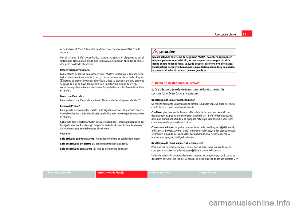 Seat Ibiza 5D 2005  Manual de instrucciones (in Spanish) Apertura y cierre77
Seguridad ante todo
Instrucciones de Manejo
Consejos prácticos
Datos Técnicos
Al desactivar el “Safe”, también se desactiva el sensor volumétrico de la 
alarma.
Con el sist