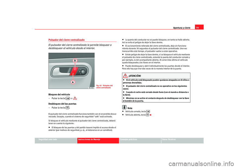 Seat Ibiza 5D 2005 Manual de instrucciones (in Spanish) Apertura y cierre79
Seguridad ante todo
Instrucciones de Manejo
Consejos prácticos
Datos Técnicos
Pulsador del cierre centralizado
El pulsador del cierre centra lizado le permite bloquear o
desblo Seat Ibiza 5D 2005 Manual de instrucciones (in Spanish) Apertura y cierre79
Seguridad ante todo
Instrucciones de Manejo
Consejos prácticos
Datos Técnicos
Pulsador del cierre centralizado
El pulsador del cierre centra lizado le permite bloquear o
desblo