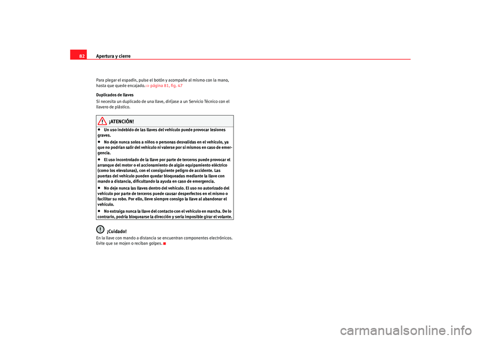 Seat Ibiza 5D 2005 Manual de instrucciones (in Spanish) Apertura y cierre
82Para plegar el espadín, pulse el botón y acompañe al mismo con la mano,
hasta que quede encajado. ⇒página 81, fig. 47
Duplicados de llaves
Si necesita un duplicado de una ll Seat Ibiza 5D 2005 Manual de instrucciones (in Spanish) Apertura y cierre
82Para plegar el espadín, pulse el botón y acompañe al mismo con la mano,
hasta que quede encajado. ⇒página 81, fig. 47
Duplicados de llaves
Si necesita un duplicado de una ll