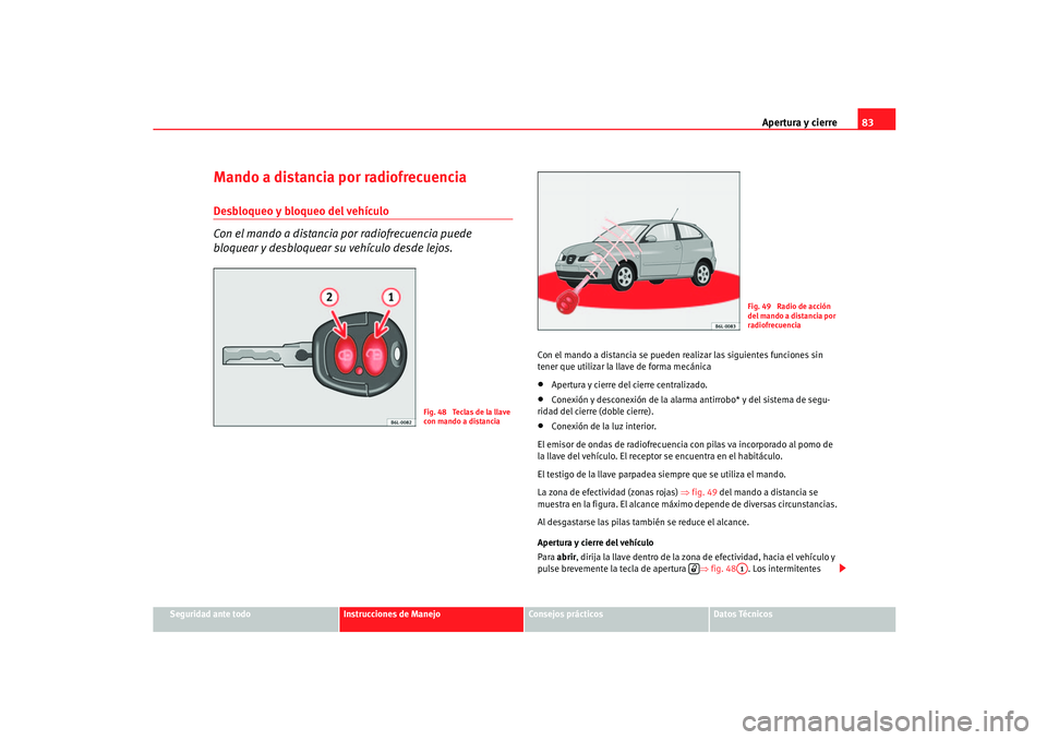 Seat Ibiza 5D 2005 Manual de instrucciones (in Spanish) Apertura y cierre83
Seguridad ante todo
Instrucciones de Manejo
Consejos prácticos
Datos Técnicos
Mando a distancia por radiofrecuenciaDesbloqueo y bloqueo del vehículo
Con el mando a distancia por Seat Ibiza 5D 2005 Manual de instrucciones (in Spanish) Apertura y cierre83
Seguridad ante todo
Instrucciones de Manejo
Consejos prácticos
Datos Técnicos
Mando a distancia por radiofrecuenciaDesbloqueo y bloqueo del vehículo
Con el mando a distancia por