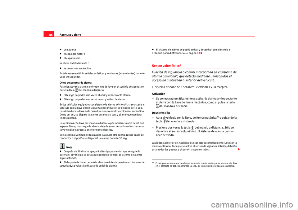 Seat Ibiza 5D 2005 Manual de instrucciones (in Spanish) Apertura y cierre
86•
una puerta
•
el capó del motor o
•
el capó trasero
se abren inde bidamente o
•
se conecta el encendido
En tal caso se emitirán señales acústicas y luminosas (interm Seat Ibiza 5D 2005 Manual de instrucciones (in Spanish) Apertura y cierre
86•
una puerta
•
el capó del motor o
•
el capó trasero
se abren inde bidamente o
•
se conecta el encendido
En tal caso se emitirán señales acústicas y luminosas (interm