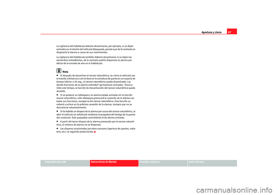 Seat Ibiza 5D 2005 Manual de instrucciones (in Spanish) Apertura y cierre87
Seguridad ante todo
Instrucciones de Manejo
Consejos prácticos
Datos Técnicos
La vigilancia del habitáculo debería
desactivarse, por ejemplo, si se dejan
animales en el inter Seat Ibiza 5D 2005 Manual de instrucciones (in Spanish) Apertura y cierre87
Seguridad ante todo
Instrucciones de Manejo
Consejos prácticos
Datos Técnicos
La vigilancia del habitáculo debería
desactivarse, por ejemplo, si se dejan
animales en el inter
