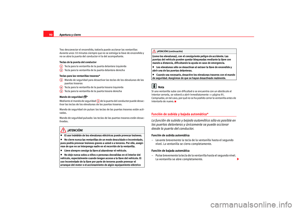 Seat Ibiza 5D 2005  Manual de instrucciones (in Spanish) Apertura y cierre
90Tras desconectar el encendido, todavía puede accionar las ventanillas 
durante unos 10 minutos siempre que no se extraiga la llave de encendido y 
no se abra la puerta del conduct