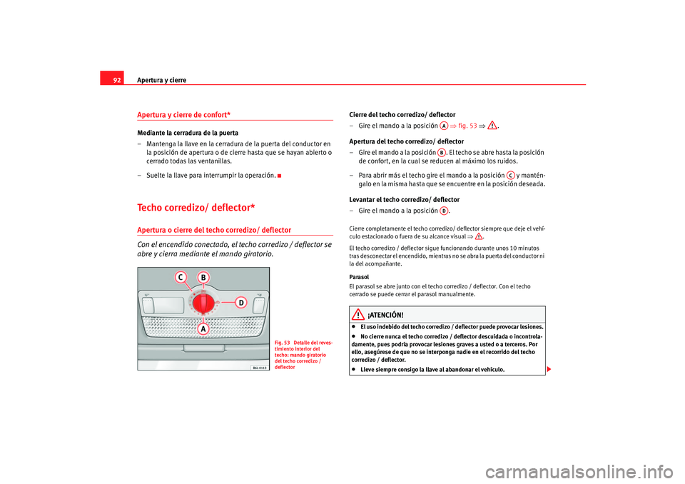 Seat Ibiza 5D 2005  Manual de instrucciones (in Spanish) Apertura y cierre
92Apertura y cierre de confort* Mediante la cerradura de la puerta
– Mantenga la llave en la cerradura de la puerta del conductor en 
la posición de apertura o de cierre hasta que