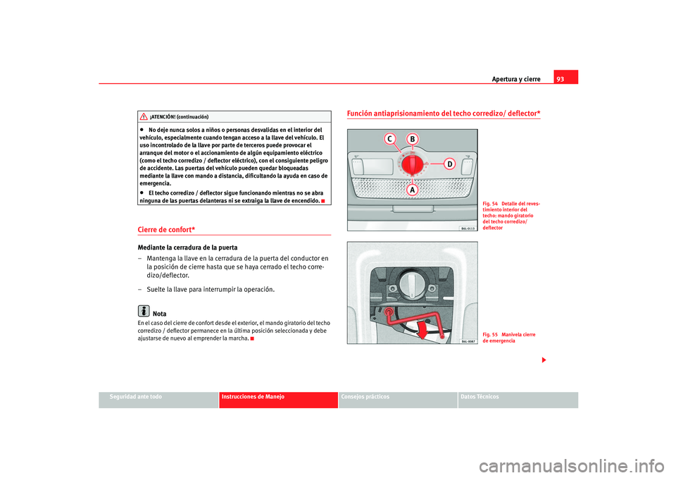 Seat Ibiza 5D 2005  Manual de instrucciones (in Spanish) Apertura y cierre93
Seguridad ante todo
Instrucciones de Manejo
Consejos prácticos
Datos Técnicos
•
No deje nunca solos a niños o personas desvalidas en el interior del 
vehículo, especialmente 