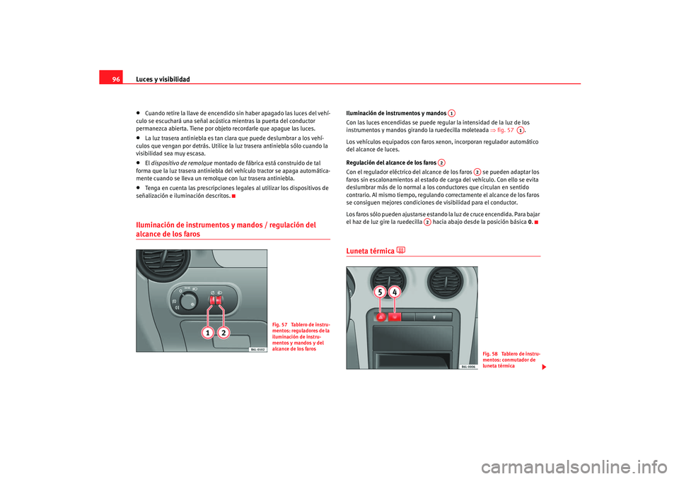 Seat Ibiza 5D 2005  Manual de instrucciones (in Spanish) Luces y visibilidad
96•
Cuando retire la llave de encendido sin haber apagado las luces del vehí-
culo se escuchará una señal acústica mientras la puerta del conductor 
permanezca abierta. Tiene