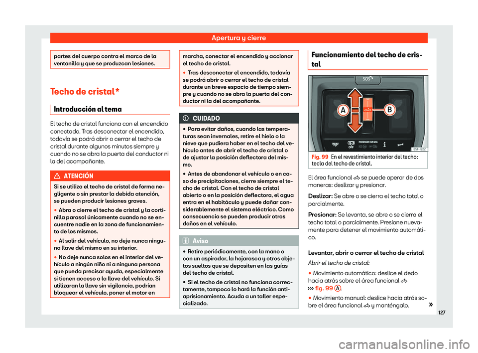 Seat Leon 2020  Manual de instrucciones (in Spanish) Apertura y cierre
partes del cuerpo contra el marco de la
v
ent
anilla y que se produzcan lesiones. Techo de cristal*
Intr oducci
