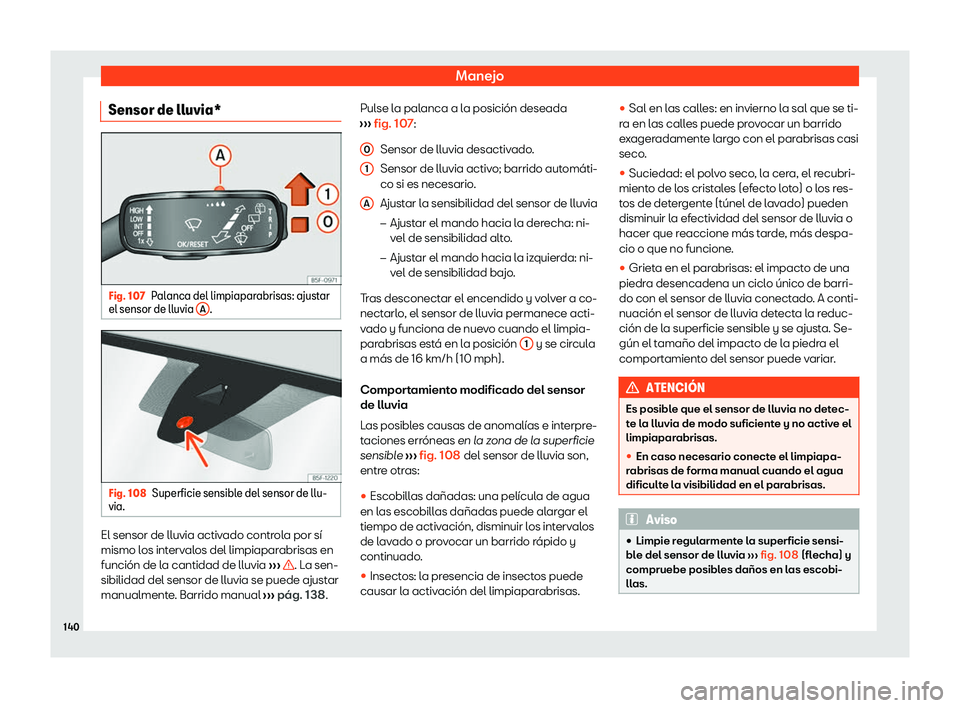 Seat Leon Sportstourer 2020  Manual de instrucciones (in Spanish) Manejo
Sensor de lluvia* Fig. 107
Palanca del limpiaparabrisas: ajustar
el sensor de lluvia  A .
Fig. 108
Superficie sensible del sensor de llu-
via. El sensor de lluvia activado controla por sí
mism