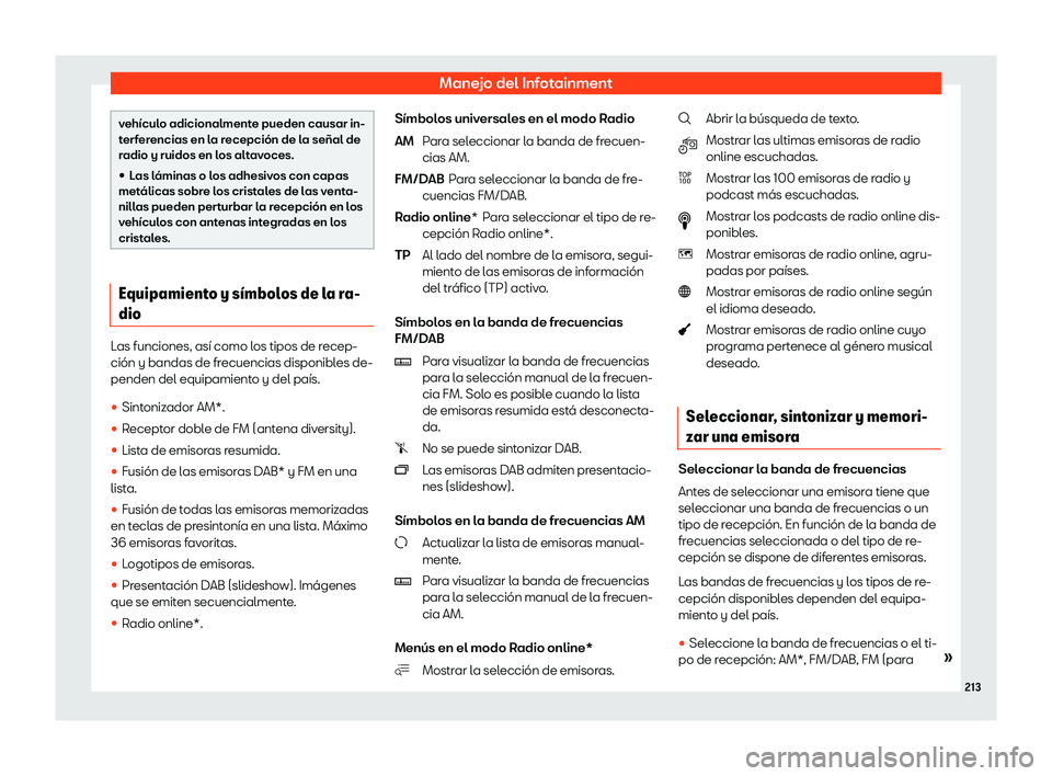 Seat Leon 2020  Manual de instrucciones (in Spanish) Manejo del Infotainment
vehículo adicionalmente pueden causar in-
t
erf
erencias en la recepción de la señal de
radio y ruidos en los altavoces.
