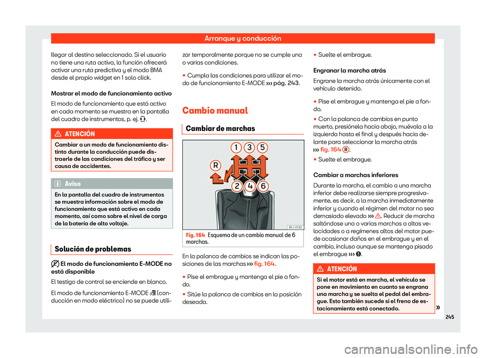 Seat Leon 2020  Manual de instrucciones (in Spanish) Arranque y conducción
llegar al destino seleccionado. Si el usuario
no tiene una rut a activ
a, la función ofrecerá
activar una ruta predictiva y el modo BMA
desde el propio widget en 1 solo click.