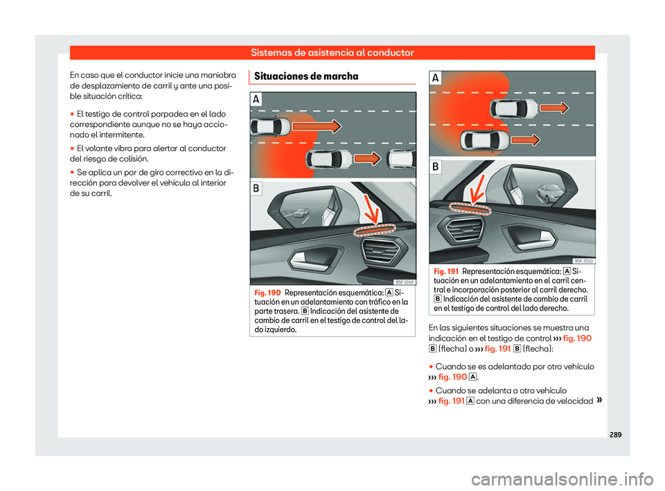 Seat Leon 2020  Manual de instrucciones (in Spanish) Sistemas de asistencia al conductor
En caso que el conductor inicie una maniobra
de despl az
amiento de carril y ante una posi-
ble situación crítica:
