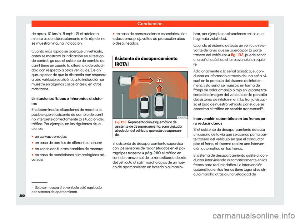 Seat Leon 2020  Manual de instrucciones (in Spanish) Conducción
de aprox. 10 km/h (6 mph). Si el adelanta-
mient o es consider
ablemente más rápido, no
se muestra ninguna indicación.
Cuanto más rápido se acerque un vehículo,
antes se mostrará la