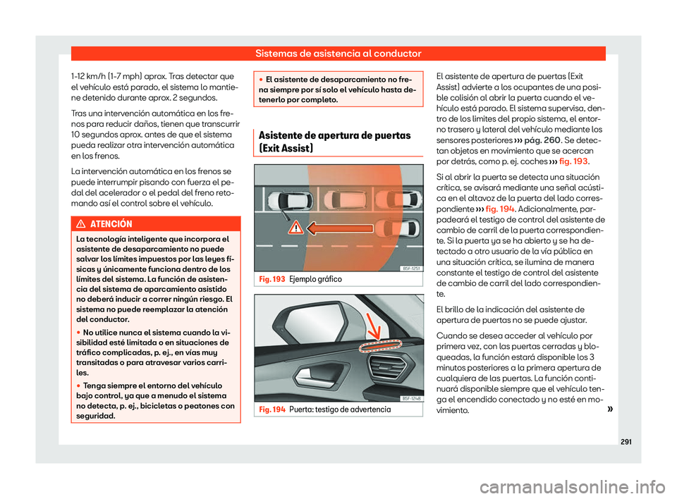 Seat Leon 2020  Manual de instrucciones (in Spanish) Sistemas de asistencia al conductor
1-12 km/h (1-7 mph) aprox. Tras detectar que
el v ehícul
o está parado, el sistema lo mantie-
ne detenido durante aprox. 2 segundos.
Tras una intervención autom