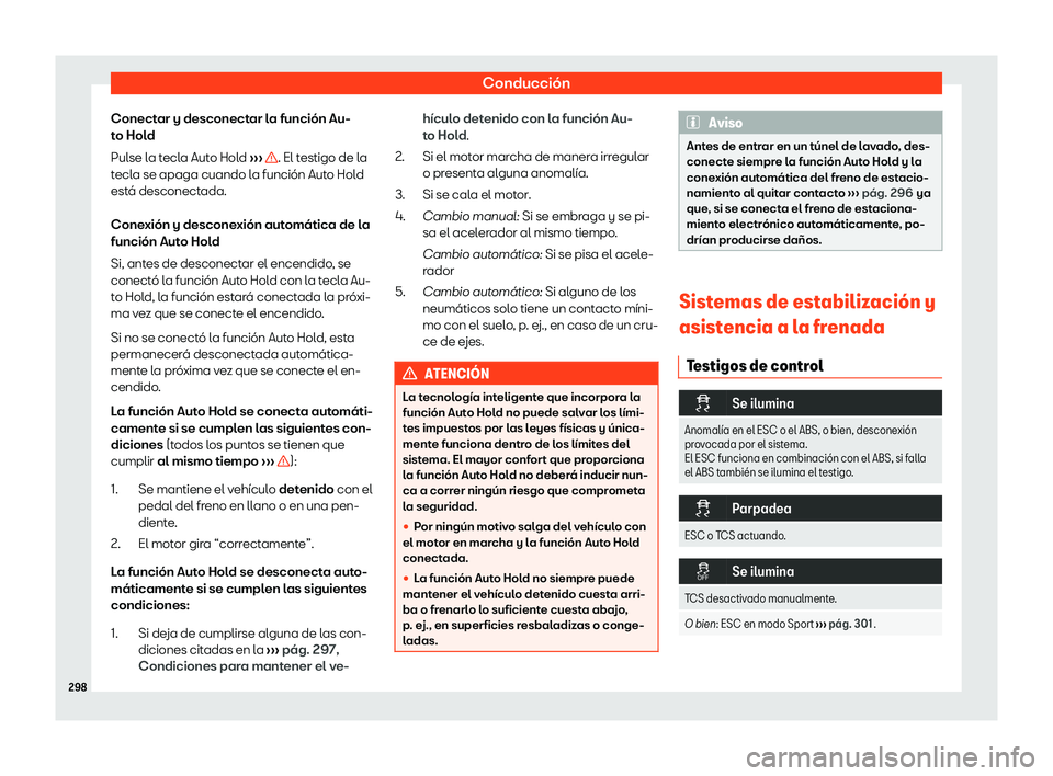 Seat Leon 2020  Manual de instrucciones (in Spanish) Conducción
Conectar y desconectar la función Au-
t o Hol
d
Pulse la tecla Auto Hold  ›››  . El testigo de la
t ecl

a se apaga cuando la función Auto Hold
está desconectada.
Conexión y desc