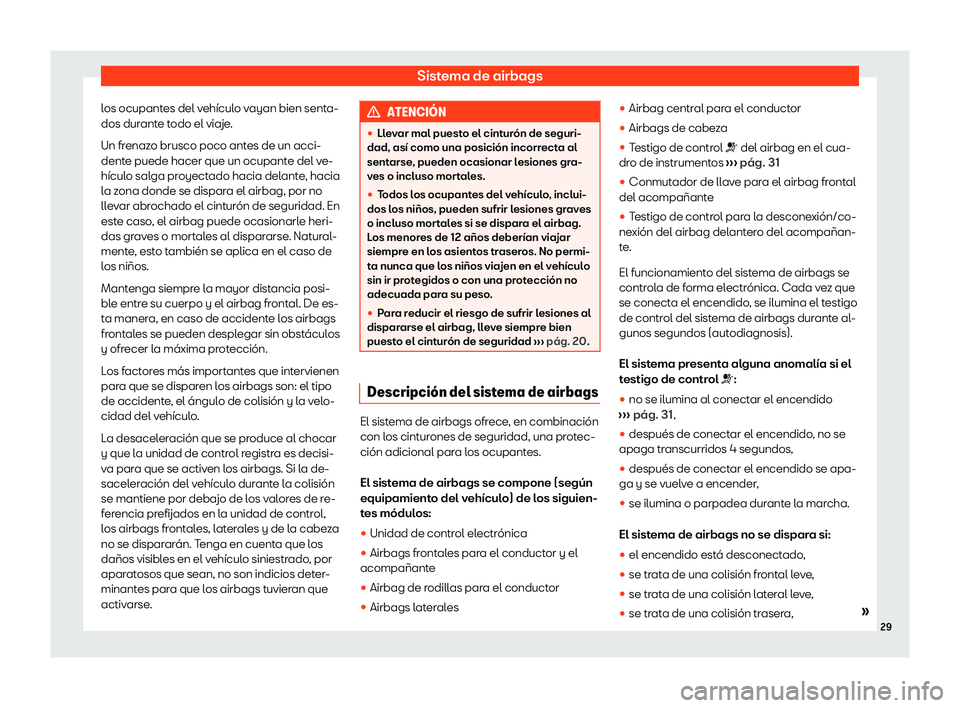 Seat Leon 2020  Manual de instrucciones (in Spanish) Sistema de airbags
los ocupantes del vehículo vayan bien senta-
dos dur ant
e todo el viaje.
Un frenazo brusco poco antes de un acci-
dente puede hacer que un ocupante del ve-
hículo salga proyectad