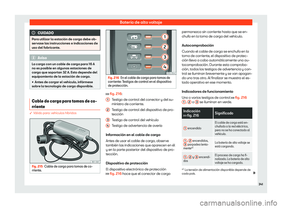Seat Leon 2020  Manual de instrucciones (in Spanish) Batería de alto voltaje
CUIDADO
Para utilizar la estación de carga debe ob-
serv ase l
as instrucciones e indicaciones de
uso del fabricante. Aviso
La carga con un cable de carga para 16 A
no es pos