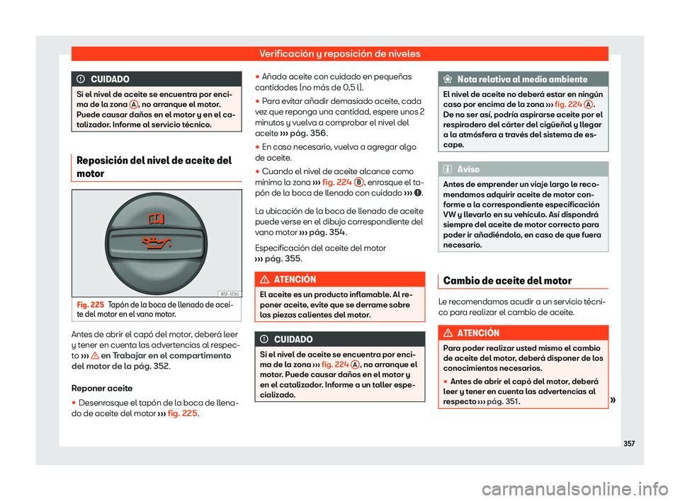 Seat Leon 2020  Manual de instrucciones (in Spanish) Verificación y reposición de niveles
CUIDADO
Si el nivel de aceite se encuentra por enci-
ma de l a z
ona A , no arranque el motor.
Puede causar daños en el mot or y en el ca-
t
alizador. Informe a