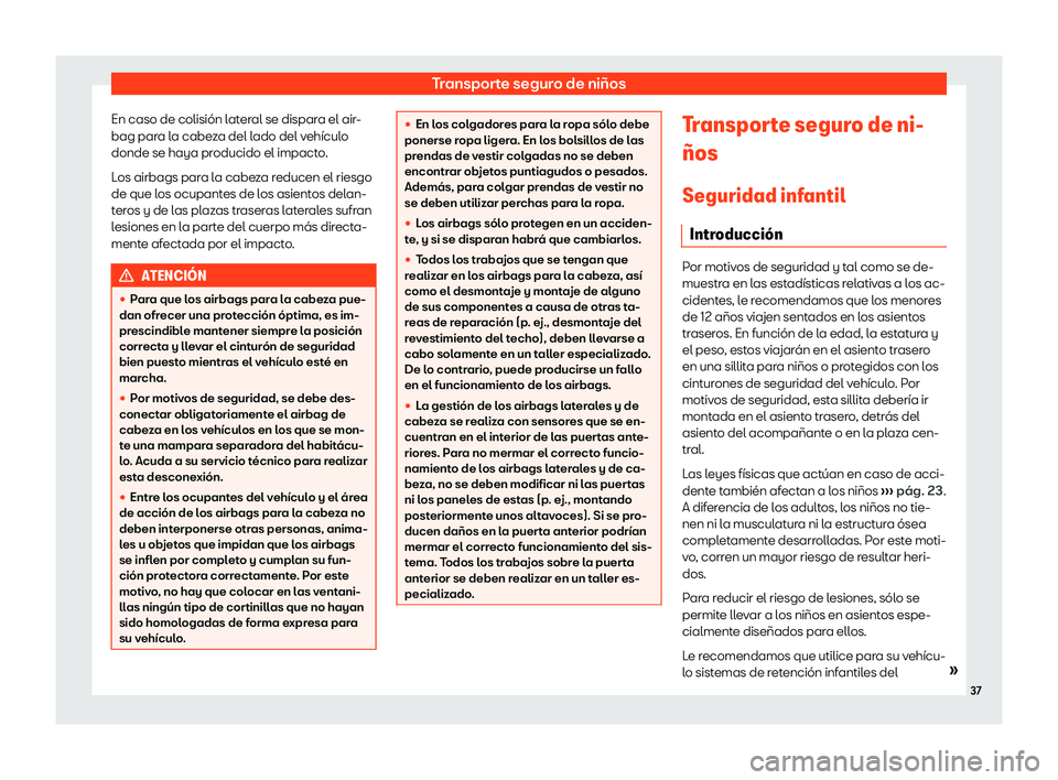 Seat Leon 2020  Manual de instrucciones (in Spanish) Transporte seguro de niños
En caso de colisión lateral se dispara el air-
bag par a l
a cabeza del lado del vehículo
donde se haya producido el impacto.
Los airbags para la cabeza reducen el riesgo