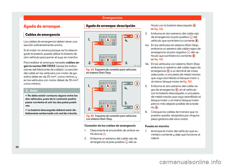 Seat Leon 2020  Manual de instrucciones (in Spanish) Emergencias
Ayuda de arranque Cabl es de emer
genciaLos cables de emergencia deben tener una
sección suficient
ement

e ancha.
Si el motor no arranca porque se ha descar-
gado la batería, puede util