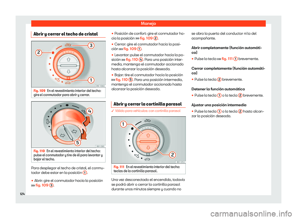 Seat Leon Sportstourer 2019  Manual de instrucciones (in Spanish) Manejo
Abrir y cerrar el techo de cristal Fig. 109
En el revestimiento interior del techo:
gir e el conmut ador par
a abrir y cerr ar
.Fig. 110
En el revestimiento interior del techo:
pul se el conmut