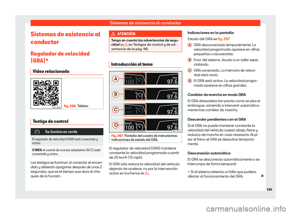 Seat Leon Sportstourer 2019  Manual de instrucciones (in Spanish) Sistemas de asistencia al conductor
Sistemas de asistencia al
conduct or
R egul ador de v
el
ocidad
(GRA)*
Video relacionado Fig. 266
Tablero Testigo de control
�