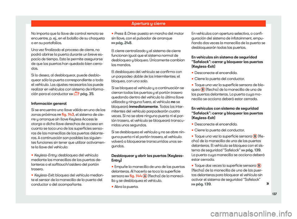 Seat Leon 2018  Manual de instrucciones (in Spanish) Apertura y cierre
No importa que la llave de control remoto se
encuentr e
, p
. ej., en el bolsillo de su chaqueta
o en su portafolios.
Una vez finalizado el proceso de cierre, no
podr