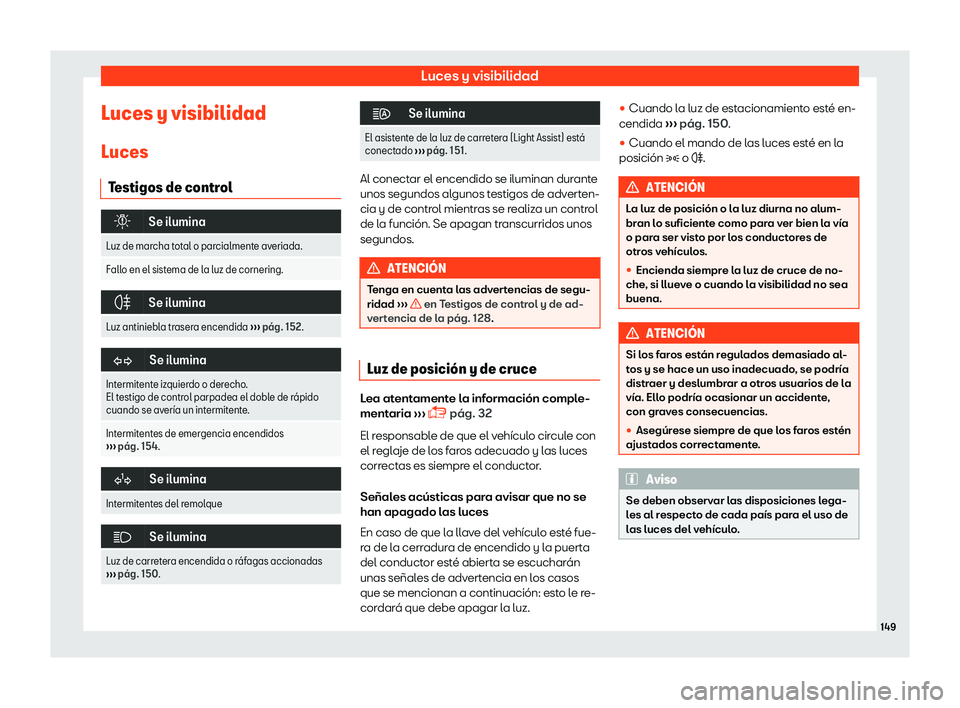 Seat Leon 2018  Manual de instrucciones (in Spanish) Luces y visibilidad
Luces y visibilidad
L uces
T estigos de contr
ol�
Se ilumina
Luz de marcha total o parcialmente averiada.
Fallo en el sistema de la luz de cornering. �