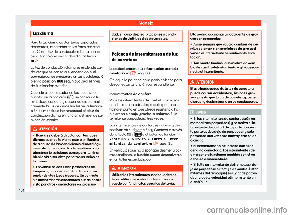 Seat Leon 2018  Manual de instrucciones (in Spanish) Manejo
Luz diurna Para la luz diurna existen luces separadas
dedicadas, integr
adas en l
os faros principa-
les. Con la luz de conducci