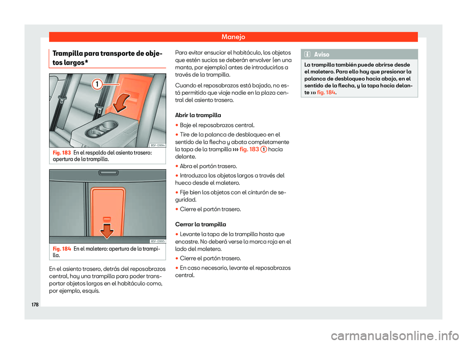 Seat Leon Sportstourer 2018  Manual de instrucciones (in Spanish) Manejo
Trampilla para transporte de obje-
t os l
ar
gos* Fig. 183
En el respaldo del asiento trasero:
apert ura de l

a trampilla. Fig. 184
En el maletero: apertura de la trampi-
ll a. En el asiento t