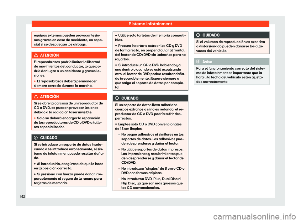 Seat Leon Sportstourer 2018  Manual de instrucciones (in Spanish) Sistema Infotainment
equipos externos pueden provocar lesio-
nes grav
es en caso de accident
e, en espe-
cial si se despliegan los airbags. ATENCI